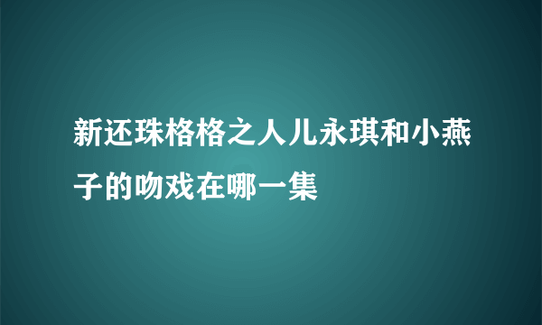 新还珠格格之人儿永琪和小燕子的吻戏在哪一集