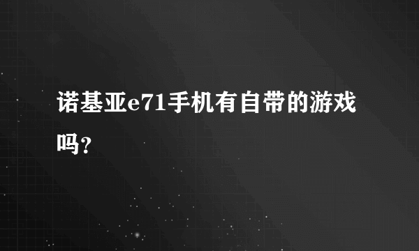 诺基亚e71手机有自带的游戏吗？