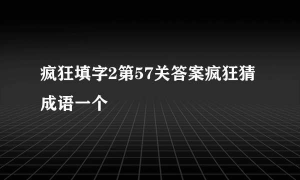 疯狂填字2第57关答案疯狂猜成语一个