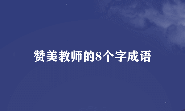 赞美教师的8个字成语