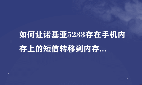 如何让诺基亚5233存在手机内存上的短信转移到内存卡上储存？