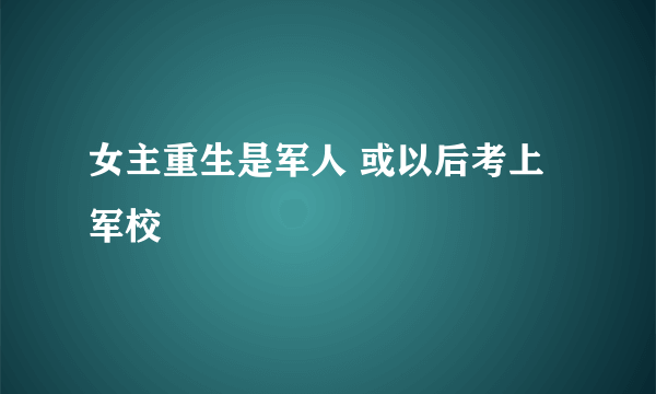 女主重生是军人 或以后考上军校