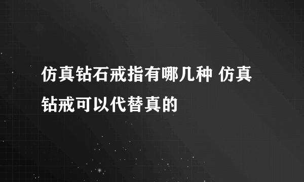 仿真钻石戒指有哪几种 仿真钻戒可以代替真的