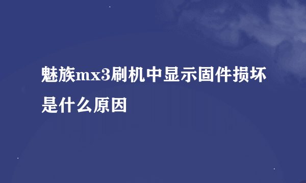 魅族mx3刷机中显示固件损坏是什么原因