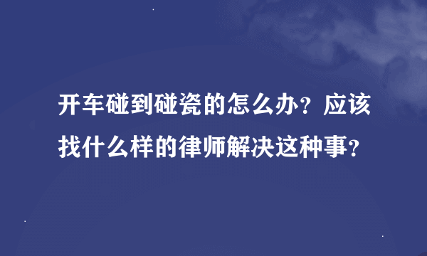 开车碰到碰瓷的怎么办？应该找什么样的律师解决这种事？