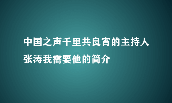 中国之声千里共良宵的主持人张涛我需要他的简介