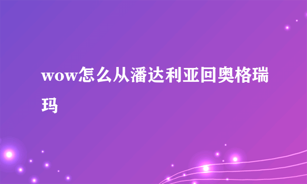 wow怎么从潘达利亚回奥格瑞玛