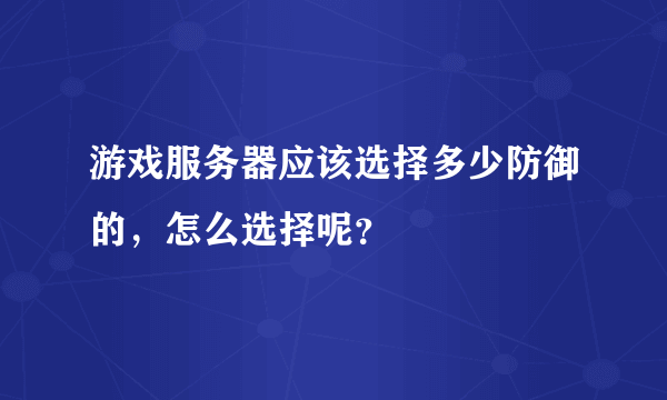 游戏服务器应该选择多少防御的，怎么选择呢？