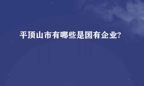 平顶山市有哪些是国有企业?