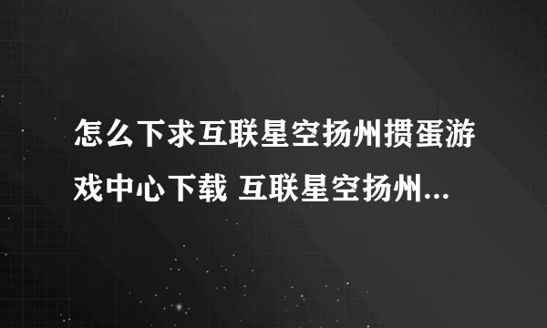 怎么下求互联星空扬州掼蛋游戏中心下载 互联星空扬州掼蛋游戏大厅下载 互联星空扬州掼蛋游戏官方下载谢谢