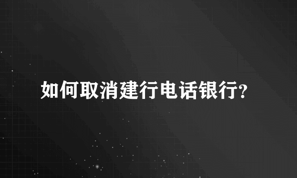 如何取消建行电话银行？