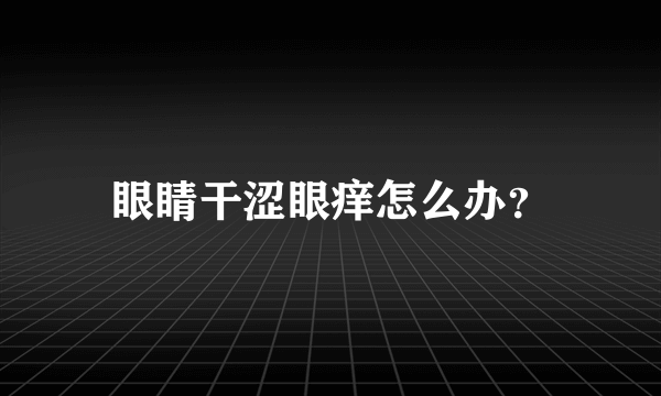 眼睛干涩眼痒怎么办？