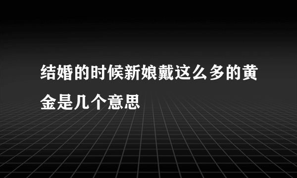 结婚的时候新娘戴这么多的黄金是几个意思