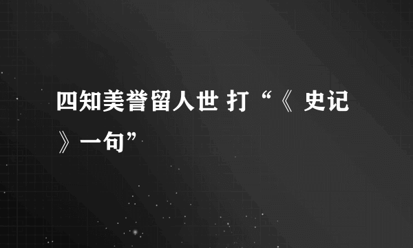 四知美誉留人世 打“《 史记》一句”