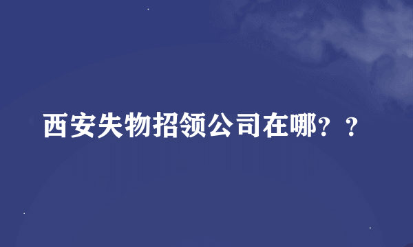 西安失物招领公司在哪？？