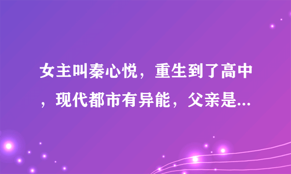 女主叫秦心悦，重生到了高中，现代都市有异能，父亲是痴呆，同父异母的妹妹苏安心，男主姓墨，谁看过啊？