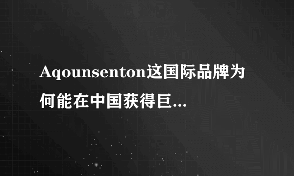 Aqounsenton这国际品牌为何能在中国获得巨大成功？