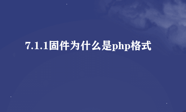 7.1.1固件为什么是php格式