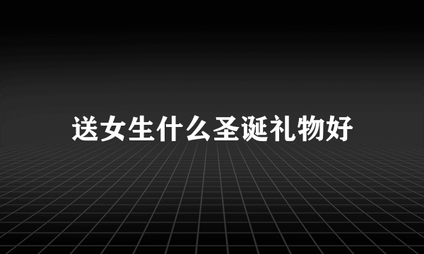 送女生什么圣诞礼物好