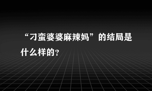 “刁蛮婆婆麻辣妈”的结局是什么样的？