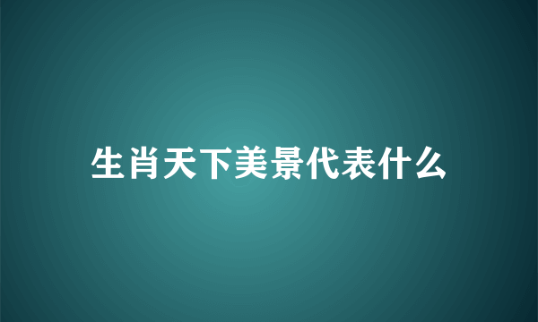 生肖天下美景代表什么