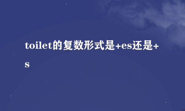 toilet的复数形式是+es还是+s