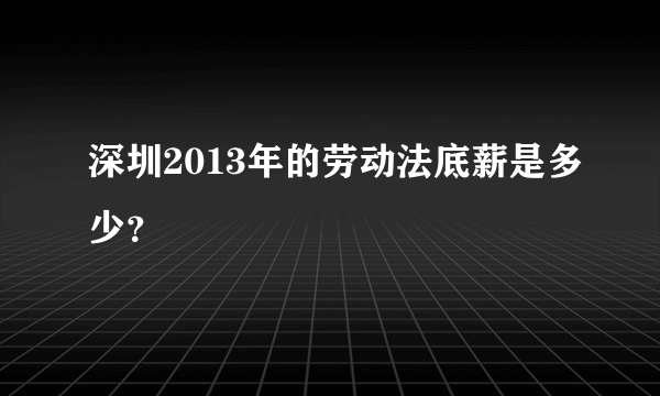 深圳2013年的劳动法底薪是多少？