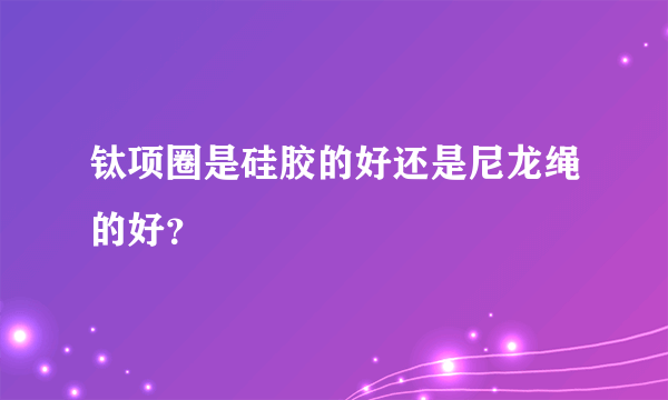 钛项圈是硅胶的好还是尼龙绳的好？