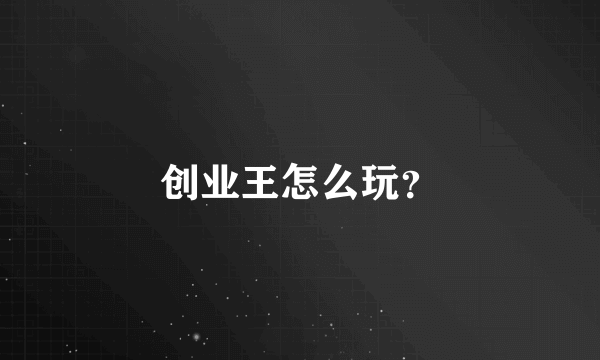 创业王怎么玩？