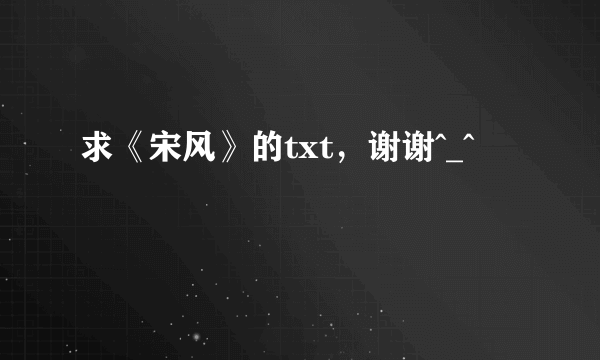 求《宋风》的txt，谢谢^_^