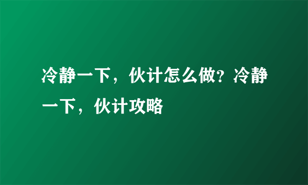 冷静一下，伙计怎么做？冷静一下，伙计攻略