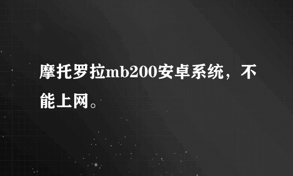 摩托罗拉mb200安卓系统，不能上网。