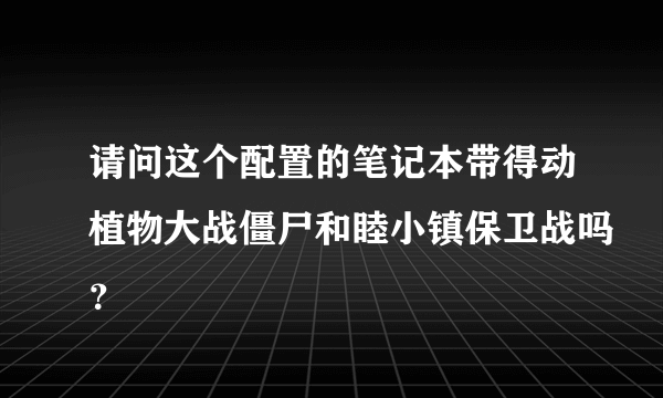 请问这个配置的笔记本带得动植物大战僵尸和睦小镇保卫战吗？