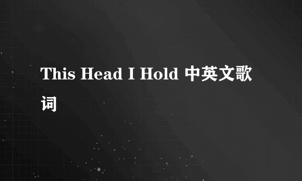 This Head I Hold 中英文歌词