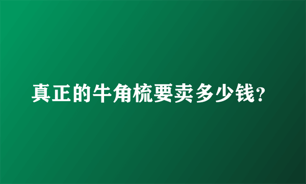 真正的牛角梳要卖多少钱？