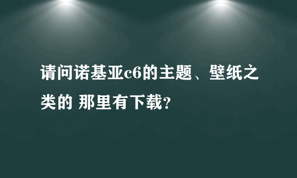 请问诺基亚c6的主题、壁纸之类的 那里有下载？