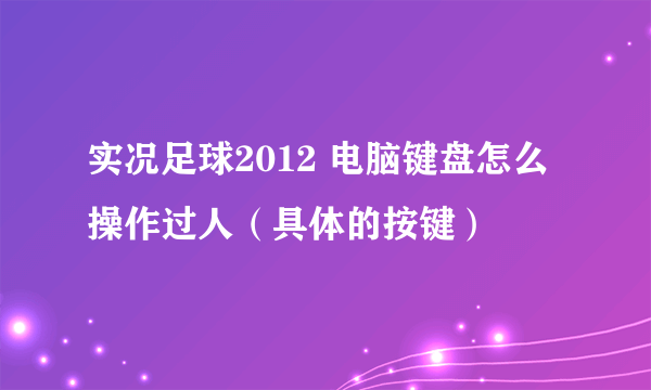 实况足球2012 电脑键盘怎么操作过人（具体的按键）