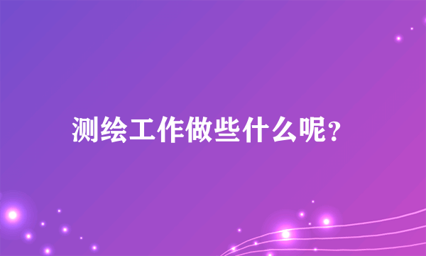 测绘工作做些什么呢？