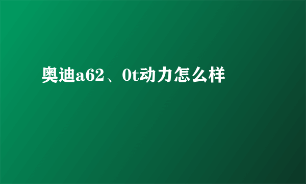 奥迪a62、0t动力怎么样