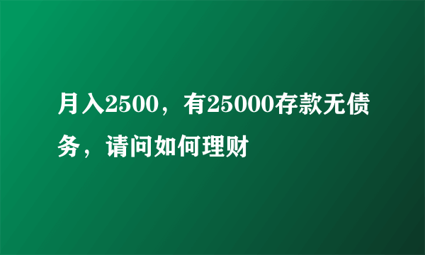 月入2500，有25000存款无债务，请问如何理财