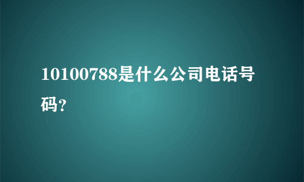 10100788是什么公司电话号码？