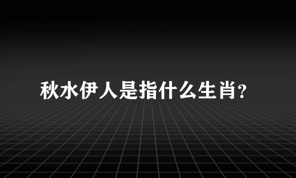 秋水伊人是指什么生肖？