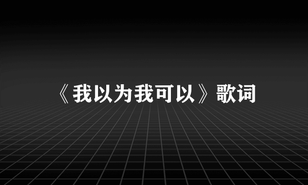 《我以为我可以》歌词