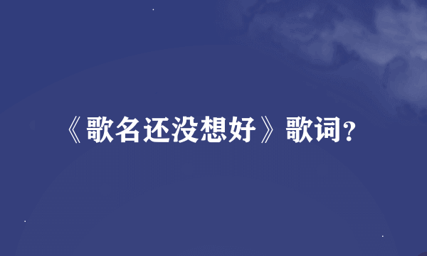 《歌名还没想好》歌词？