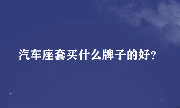 汽车座套买什么牌子的好？