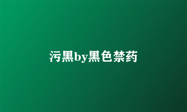 污黑by黑色禁药