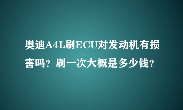 奥迪A4L刷ECU对发动机有损害吗？刷一次大概是多少钱？