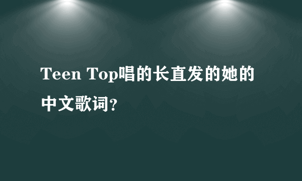 Teen Top唱的长直发的她的中文歌词？