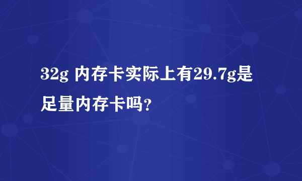 32g 内存卡实际上有29.7g是足量内存卡吗？