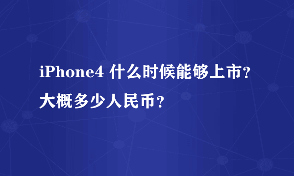 iPhone4 什么时候能够上市？大概多少人民币？